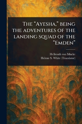 "Ayesha," Being the Adventures of the Landing Squad of the "Emden"