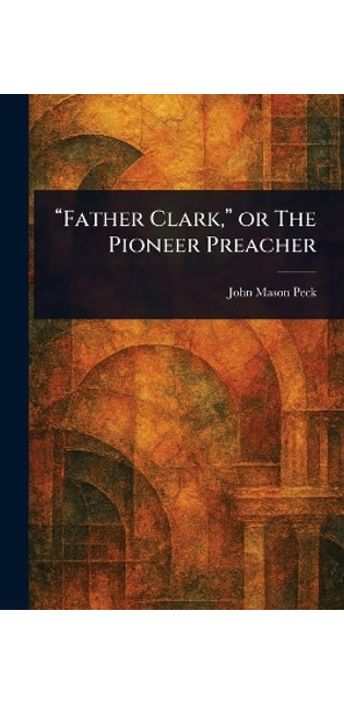 "Father Clark," or The Pioneer Preacher