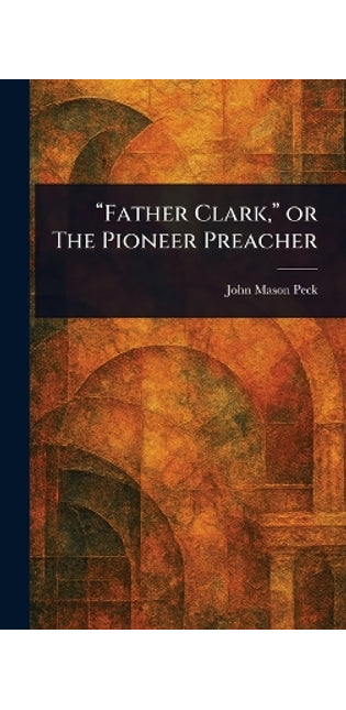 "Father Clark," or The Pioneer Preacher
