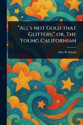 "All's Not Gold That Glitters;" or, The Young Californian