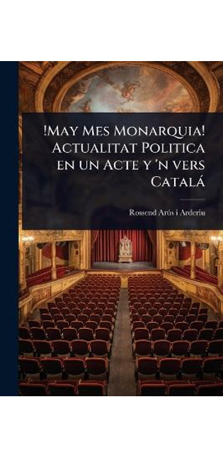 !May Mes Monarquia! Actualitat Politica en un Acte y 'n vers Català