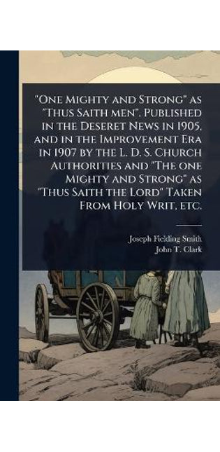 "One Mighty and Strong" as "Thus Saith men". Published in the Deseret News in 1905, and in the Improvement Era in 1907 by the L. D. S. Church Authorities and "The one Mighty and Strong" as "Thus Saith the Lord" Taken From Holy Writ, etc.