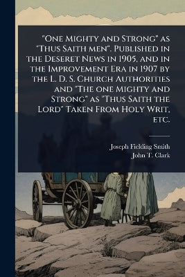 "One Mighty and Strong" as "Thus Saith men". Published in the Deseret News in 1905, and in the Improvement Era in 1907 by the L. D. S. Church Authorities and "The one Mighty and Strong" as "Thus Saith the Lord" Taken From Holy Writ, etc.