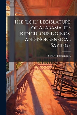 "loil" Legislature of Alabama; its Ridiculous Doings, and Nonsensical Sayings