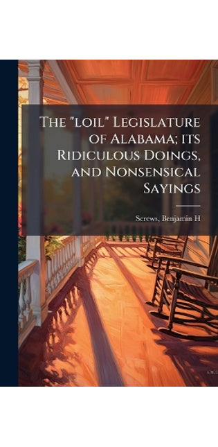 "loil" Legislature of Alabama; its Ridiculous Doings, and Nonsensical Sayings