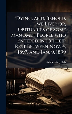 "Dying, and, Behold, we Live"; or, Obituaries of Some Manomet People who Entered Into Their Rest Between Nov. 4, 1897, and Jan. 9, 1899