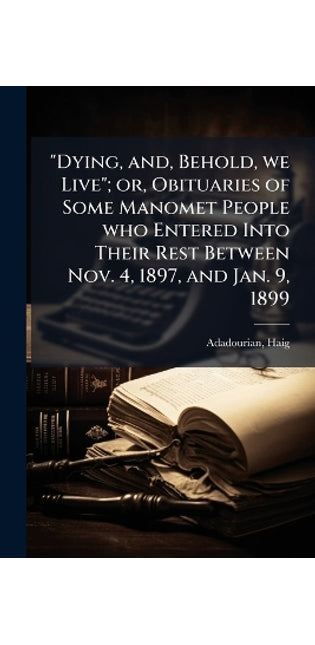 "Dying, and, Behold, we Live"; or, Obituaries of Some Manomet People who Entered Into Their Rest Between Nov. 4, 1897, and Jan. 9, 1899