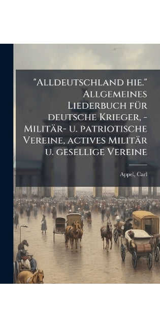 "Alldeutschland hie." Allgemeines Liederbuch fÃ1/4r deutsche Krieger, - Militär- u. patriotische Vereine, actives Militär u. gesellige Vereine