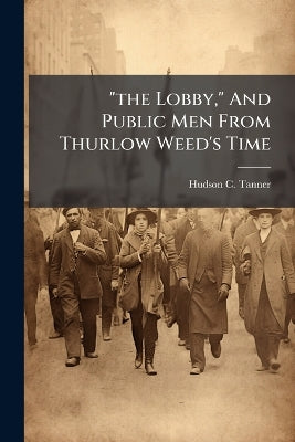 "the Lobby," And Public Men From Thurlow Weed's Time