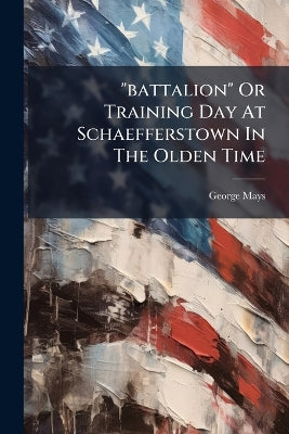 "battalion" Or Training Day At Schaefferstown In The Olden Time