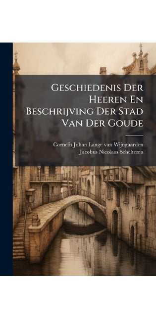 Geschiedenis Der Heeren En Beschrijving Der Stad Van Der Goude