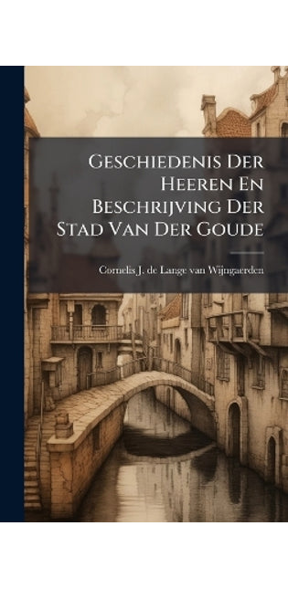 Geschiedenis Der Heeren En Beschrijving Der Stad Van Der Goude