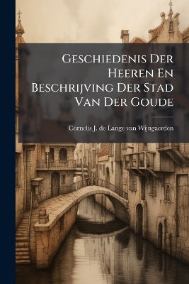 Geschiedenis Der Heeren En Beschrijving Der Stad Van Der Goude