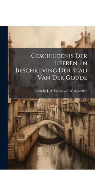Geschiedenis Der Heeren En Beschrijving Der Stad Van Der Goude