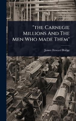 "the Carnegie Millions And The Men Who Made Them"