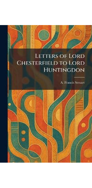 Letters of Lord Chesterfield to Lord Huntingdon
