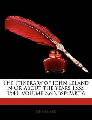 Itinerary of John Leland in or about the Years 1535-1543, Volume 3, Part 6