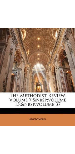Methodist Review, Volume 7; volume 15; volume 37