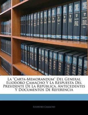 "Carta-Memorandum" Del General Eliodoro Camacho Y La Respuesta Del Presidente De La República. Antecedentes Y Documentos De Referencia