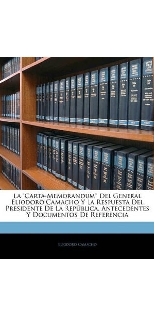 "Carta-Memorandum" Del General Eliodoro Camacho Y La Respuesta Del Presidente De La República. Antecedentes Y Documentos De Referencia