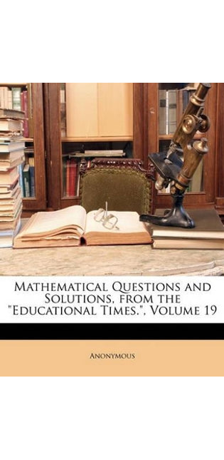 Mathematical Questions and Solutions, From the "Educational Times."; Volume 19