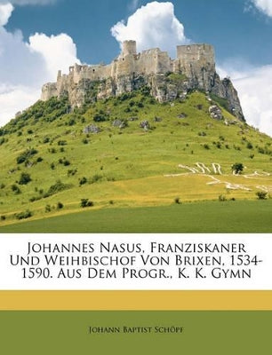 Johannes Nasus, Franziskaner Und Weihbischof Von Brixen (1534-1590)