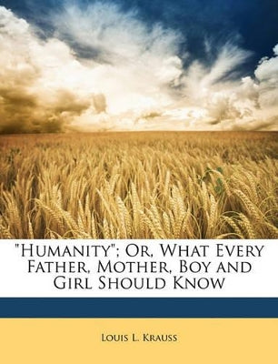 "Humanity"; Or, What Every Father, Mother, Boy and Girl Should Know
