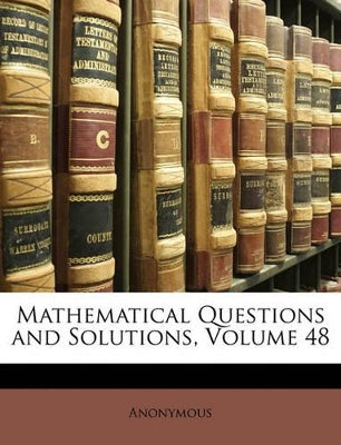 Mathematical Questions and Solutions, Volume 48