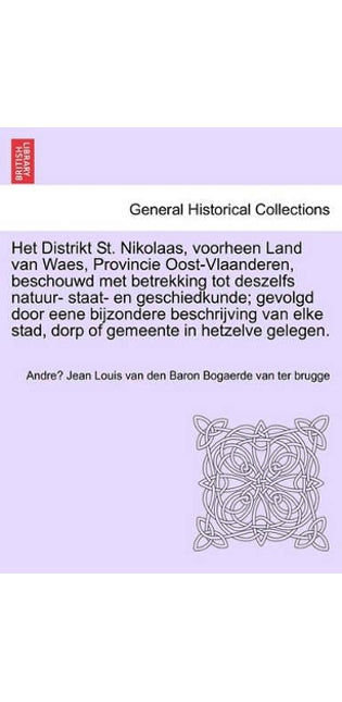 Het Distrikt St. Nikolaas, voorheen Land van Waes, Provincie Oost-Vlaanderen, beschouwd met betrekking tot deszelfs natuur- staat- en geschiedkunde; gevolgd door eene bijzondere beschrijving van elke stad, dorp of gemeente in hetzelve gelegen.