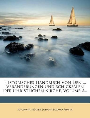 Historisches Handbuch Von Den ... Veranderungen Und Schicksalen Der Christlichen Kirche, Volume 2...