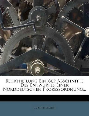 Beurtheilung Einiger Abschnitte Des Entwurfes Einer Norddeutschen Prozessordnung...