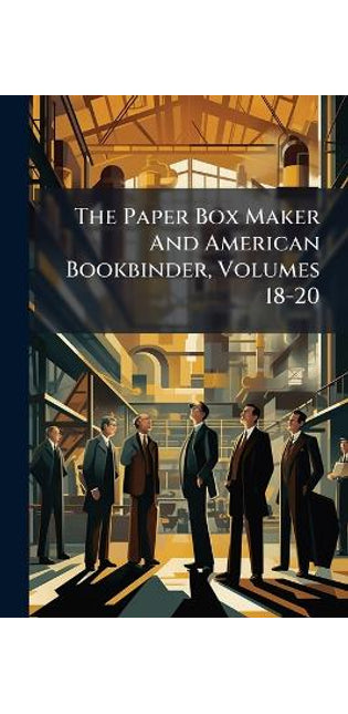 Paper Box Maker And American Bookbinder, Volumes 18-20...