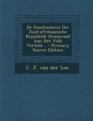de Geschiedenis Der Zuid-Afrikaansche Republiek (Transvaal) Aan Het Volk Verteld...