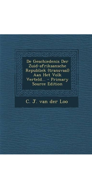 de Geschiedenis Der Zuid-Afrikaansche Republiek (Transvaal) Aan Het Volk Verteld...