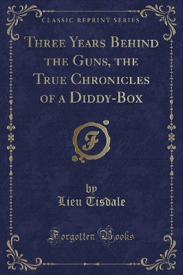 Three Years Behind the Guns, the True Chronicles of a Diddy-Box (Classic Reprint)