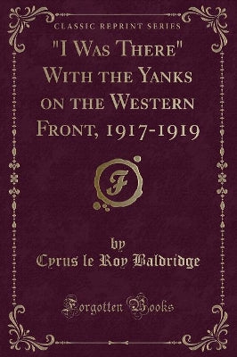 "i Was There" with the Yanks on the Western Front, 1917-1919 (Classic Reprint)