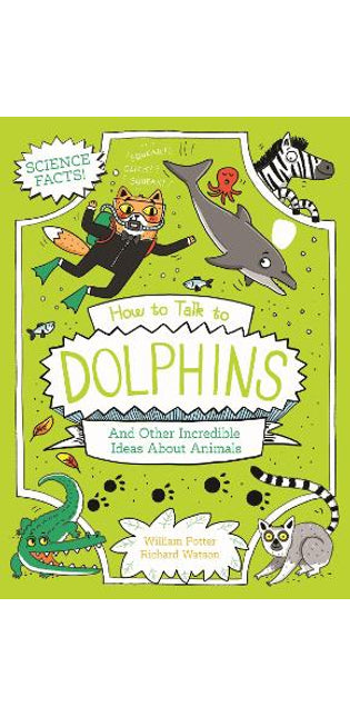 How to Talk to Dolphins and Other Incredible Ideas About Animals