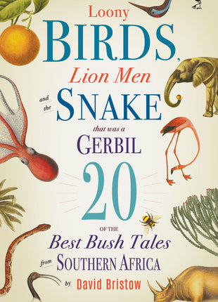 Loony Birds, Lion Men and the Snake That Was a Gerbil 20 of the Best Bush Tales from Southern Africa
