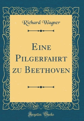 Eine Pilgerfahrt Zu Beethoven (Classic Reprint)