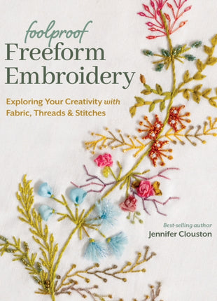 Foolproof Freeform Embroidery: Exploring Your Creativity with Fabric, Threads & Stitches