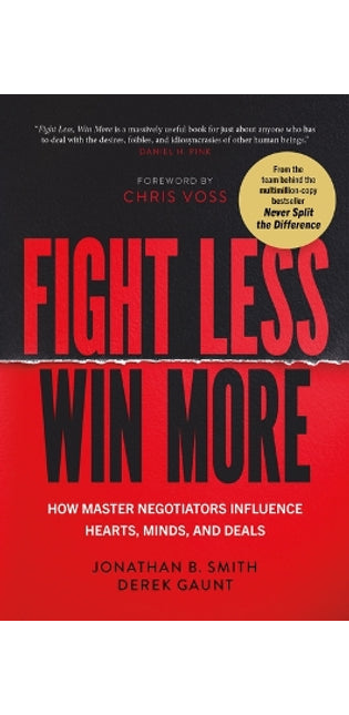 Fight Less, Win More: How Master Negotiators Influence Hearts, Minds, and Deals