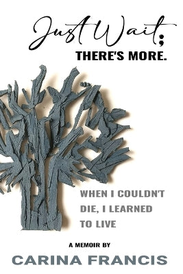Just Wait; There's More. When I couldn't die, I learned to live