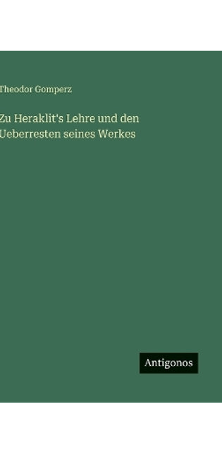 Zu Heraklit's Lehre und den Ueberresten seines Werkes