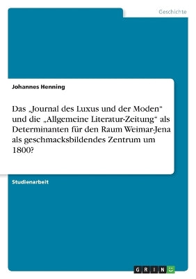 "journal Des Luxus Und Der Moden Und Die "allgemeine Literatur-Zeitung ALS Determinanten Für Den Raum Weimar-Jena ALS Geschmacksbildendes Zentrum Um 1800?