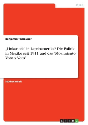 "Linksruck" in Lateinamerika? Die Politik in Mexiko seit 1911 und das "Movimiento Voto x Voto"