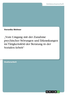 "Vom Umgang mit der Zunahme psychischer Störungen und Erkrankungen im Tätigkeitsfeld der Beratung in der Sozialen Arbeit