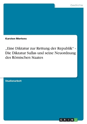 "Eine Diktatur zur Rettung der Republik - Die Diktatur Sullas und seine Neuordnung des Römischen Staates