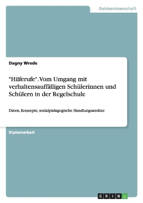 "Hilferufe." Vom Umgang Mit Verhaltensauffalligen Schulerinnen Und Schulern in Der Regelschule