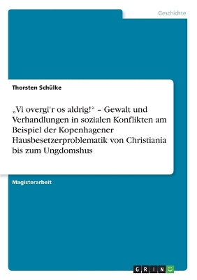 "Vi overgi'r os aldrig!" - Gewalt und Verhandlungen in sozialen Konflikten am Beispiel der Kopenhagener Hausbesetzerproblematik von Christiania bis zum Ungdomshus