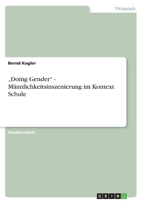 "Doing Gender" - Männlichkeitsinszenierung im Kontext Schule
